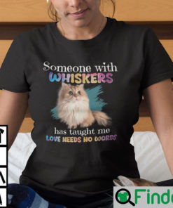 Someone With Whiskers Has Taught Me Love Needs No Words Shirt