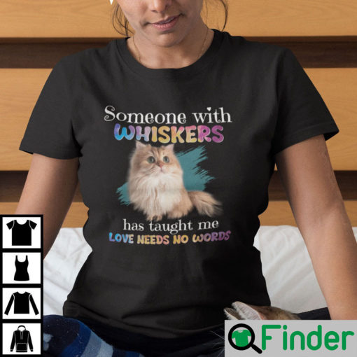 Someone With Whiskers Has Taught Me Love Needs No Words Shirt