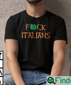 St Patricks Day Fuck Italians Shirt