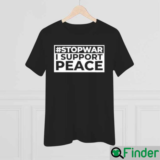 Stop War I Support Peace Support Ukraine Shirt