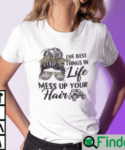 The Best Things In Life Mess Up Your Hair Shirt