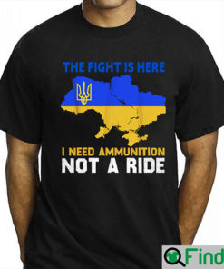 The Fight Is Here I Need Ammunition Not A Ride T Shirt