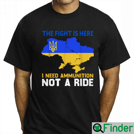 The Fight Is Here I Need Ammunition Not A Ride T Shirt