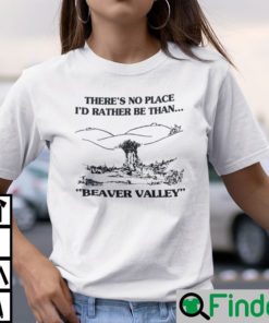 Theres No Place Id Rather Be Than Beaver Valley Shirt