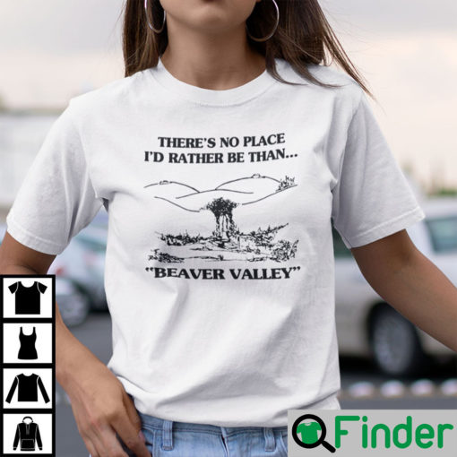 Theres No Place Id Rather Be Than Beaver Valley Shirt