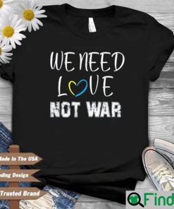 We Need Love Not War I Stand With Ukraine Shirt