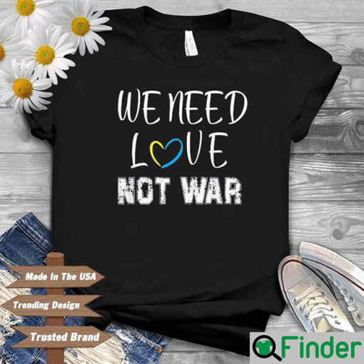 We Need Love Not War I Stand With Ukraine Shirt