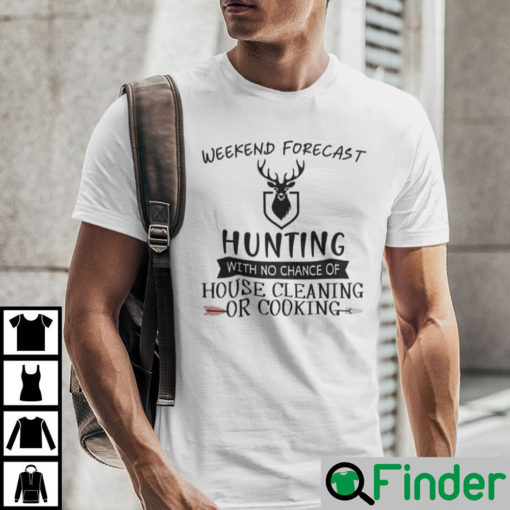 Weekend Forecast Hunting With No Chance Of House Cleaning Or Cooking Shirt