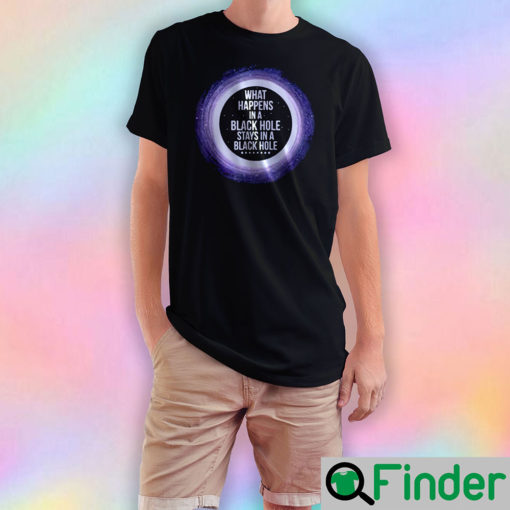 What Happens in a black hole stays in a black hole T Shirt
