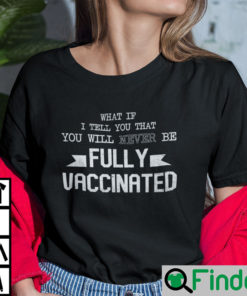 What If I Tell You That You Will Never Be Fully Vaccinated Shirt