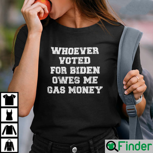 Whoever Voted For Biden Owes Me Gas Money Shirt