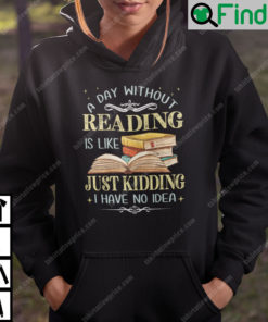 A Day Without Reading Is Like Just Kidding I Have No Idea Hoodie