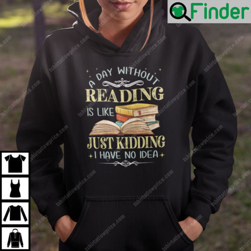 A Day Without Reading Is Like Just Kidding I Have No Idea Hoodie