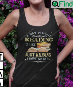 A Day Without Reading Is Like Just Kidding I Have No Idea Shirt