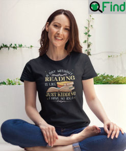 A Day Without Reading Is Like Just Kidding I Have No Idea Tee Shirt