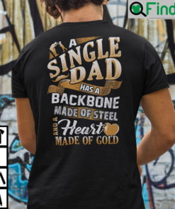 A Single Dad Has A Backbone Made Of Steel And A Heart Made Of Gold T Shirt