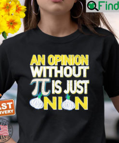 An Opinion Without Pi Is Just An Onion Shirt