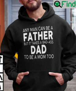 Any Man Can Be A Father But It Takes A Bad Ass Dad To Be A Mom Too Hoodie