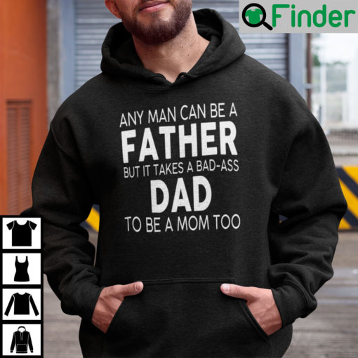 Any Man Can Be A Father But It Takes A Bad Ass Dad To Be A Mom Too Hoodie