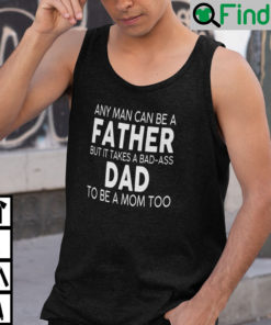 Any Man Can Be A Father But It Takes A Bad Ass Dad To Be A Mom Too Shirt