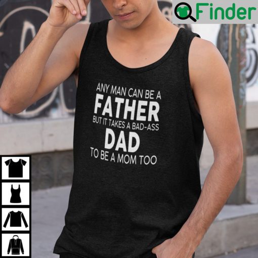 Any Man Can Be A Father But It Takes A Bad Ass Dad To Be A Mom Too Shirt