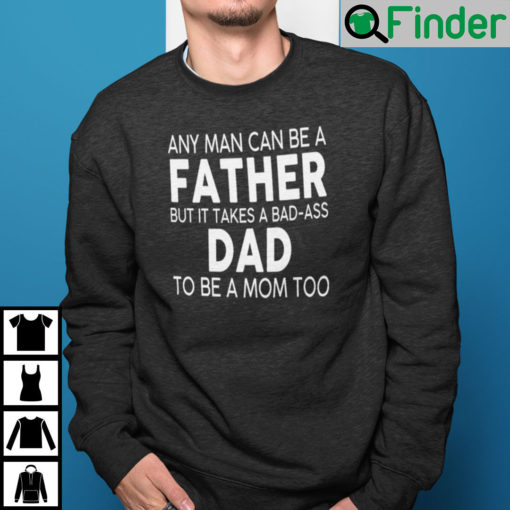 Any Man Can Be A Father But It Takes A Bad Ass Dad To Be A Mom Too Sweatshirt