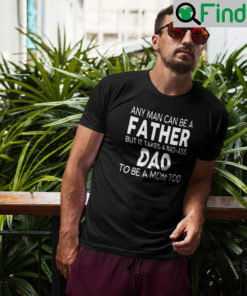 Any Man Can Be A Father But It Takes A Bad Ass Dad To Be A Mom Too Tee Shirt