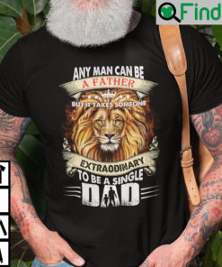 Any Man Can Be A Father But It Takes Someone Extraordinary To Be A Single T Shirt