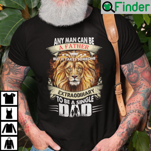 Any Man Can Be A Father But It Takes Someone Extraordinary To Be A Single T Shirt