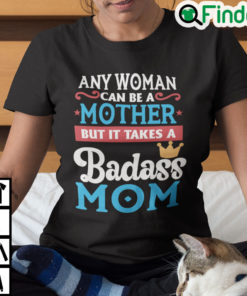 Any Woman Can Be A Mother But It Takes A Badass Mom To Be A Dad Shirt