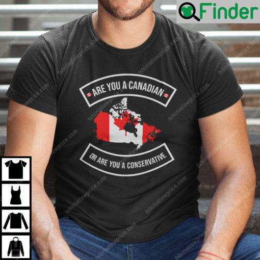 Are You A Canadian Or Are You A Conservative T Shirt