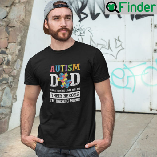 Autism Dad Some People Look Up To Their Heroes Im Raising Mine Tee Shirt