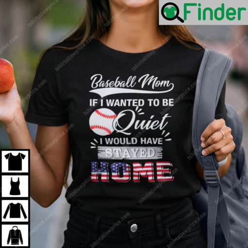 Baseball Mom If I Wanted To Be Quite I Would Have Stay Home T Shirt
