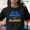 Be As Badass As Zelensky Support Ukraine Shirt