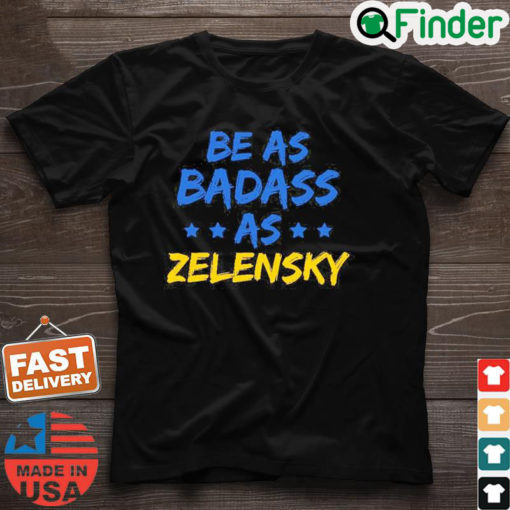 Be As Badass As Zelensky Support Ukraine T Shirt