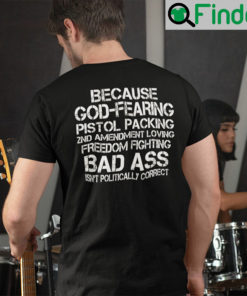 Because God Fearing Pistol Packing 2nd Amendment Loving Freedom Isnt Politically Correct Shirt