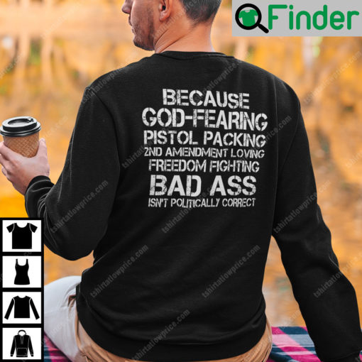 Because God Fearing Pistol Packing 2nd Amendment Loving Freedom Isnt Politically Correct Sweatshirt