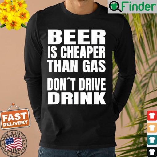 Beer Is Cheaper Than Gas Do Not Drive Drink Shirt
