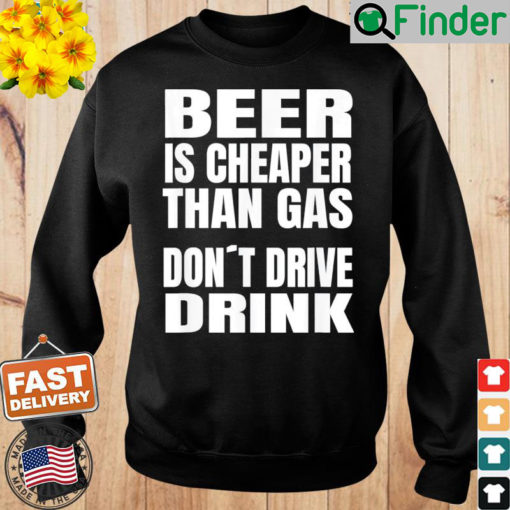 Beer Is Cheaper Than Gas Do Not Drive Drink Sweatshirt