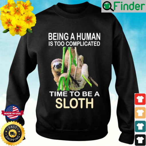 Being A Human Is Too Complicated Time To Be A Sloth Sweatshirt