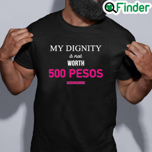 Best My Dignity Is Not Worth 500 Pesos Let Leni Lead 2022 Shirt