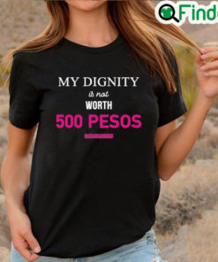 Best My Dignity Is Not Worth 500 Pesos Let Leni Lead 2022 T Shirt