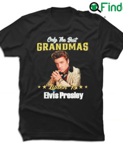 Best Only the best grandmas listen to Elvis Presley 2022 shirt