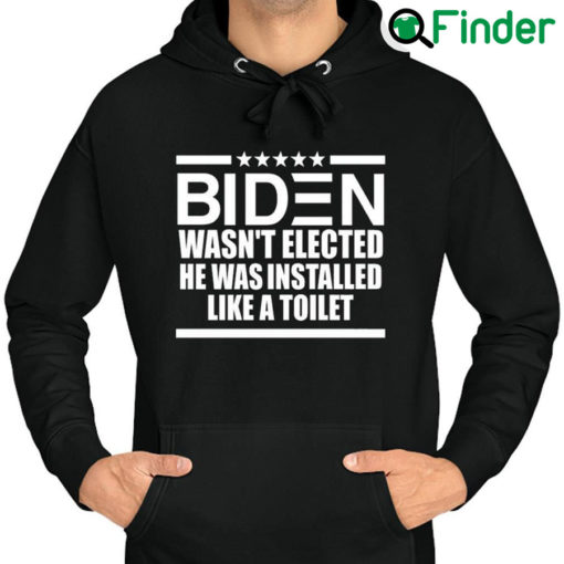 Best official Biden Wasnt Elected He Was Installed Like A Toilet Hoodie