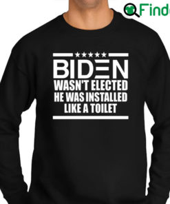 Best official Biden Wasnt Elected He Was Installed Like A Toilet Sweatshirt