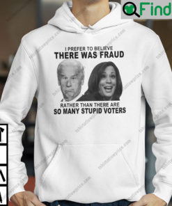 Biden And Harris I Prefer To Believe There Was Fraud Hoodie