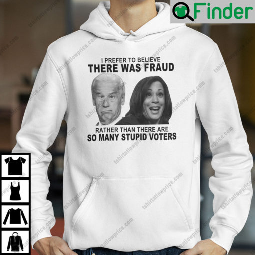 Biden And Harris I Prefer To Believe There Was Fraud Hoodie