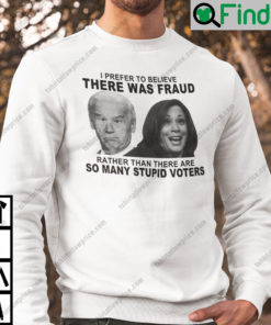 Biden And Harris I Prefer To Believe There Was Fraud Sweatshirt