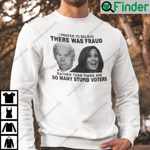 Biden And Harris I Prefer To Believe There Was Fraud Sweatshirt