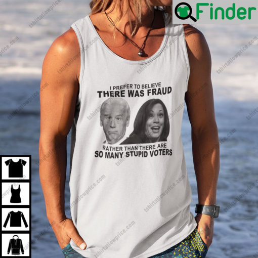 Biden And Harris I Prefer To Believe There Was Fraud Tank Top